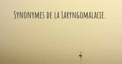 Synonymes de la Laryngomalacie. 