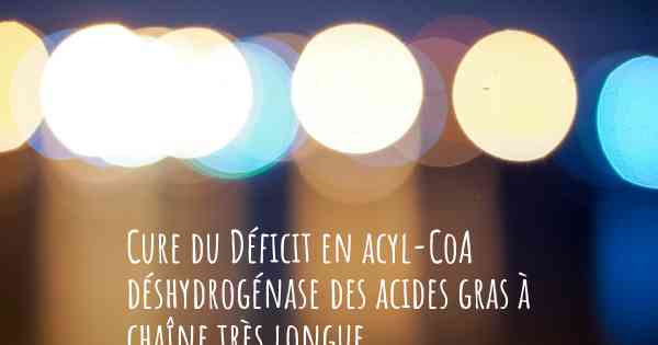Cure du Déficit en acyl-CoA déshydrogénase des acides gras à chaîne très longue