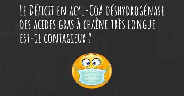 Le Déficit en acyl-CoA déshydrogénase des acides gras à chaîne très longue est-il contagieux ?