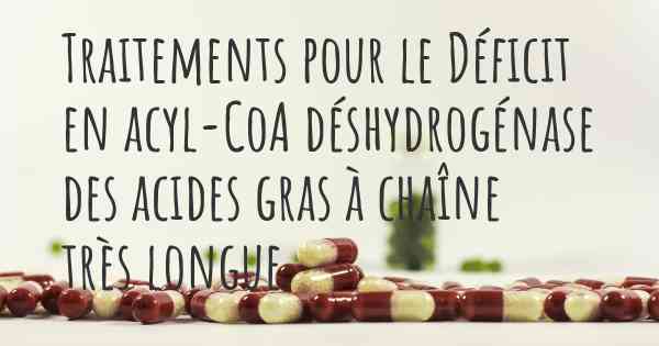 Traitements pour le Déficit en acyl-CoA déshydrogénase des acides gras à chaîne très longue