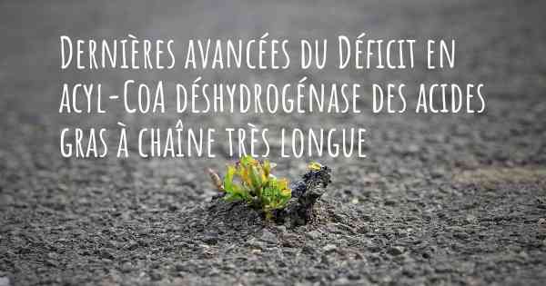 Dernières avancées du Déficit en acyl-CoA déshydrogénase des acides gras à chaîne très longue