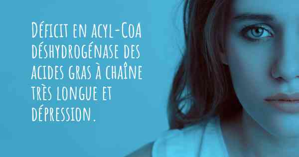 Déficit en acyl-CoA déshydrogénase des acides gras à chaîne très longue et dépression. 