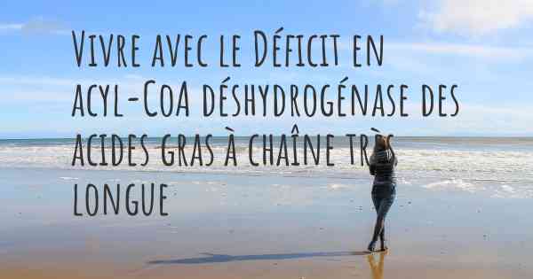 Vivre avec le Déficit en acyl-CoA déshydrogénase des acides gras à chaîne très longue