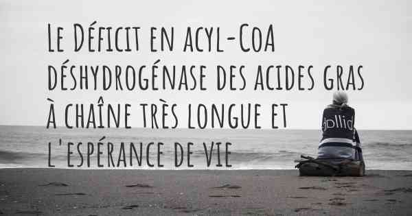 Le Déficit en acyl-CoA déshydrogénase des acides gras à chaîne très longue et l'espérance de vie