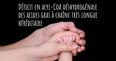 Déficit en acyl-CoA déshydrogénase des acides gras à chaîne très longue héréditaire