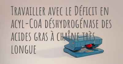 Travailler avec le Déficit en acyl-CoA déshydrogénase des acides gras à chaîne très longue