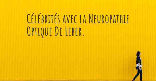 Célébrités avec la Neuropathie Optique De Leber. 