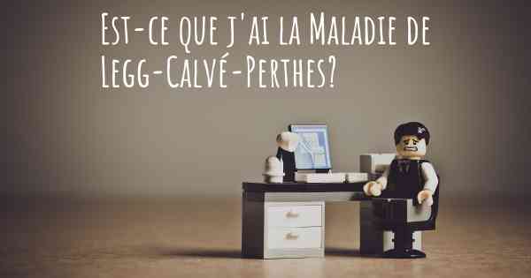 Est-ce que j'ai la Maladie de Legg-Calvé-Perthes?