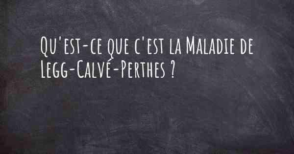 Qu'est-ce que c'est la Maladie de Legg-Calvé-Perthes ?