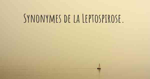 Synonymes de la Leptospirose. 