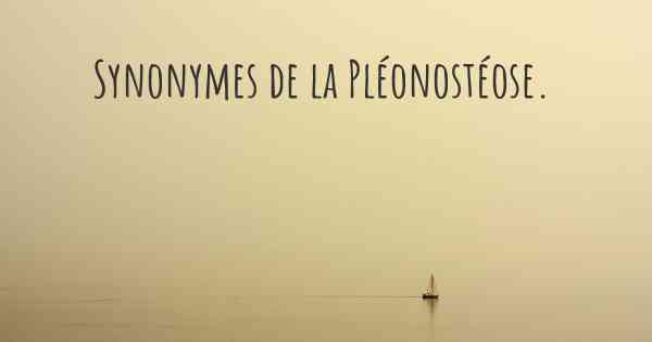 Synonymes de la Pléonostéose. 