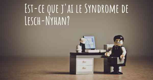 Est-ce que j'ai le Syndrome de Lesch-Nyhan?
