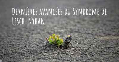 Dernières avancées du Syndrome de Lesch-Nyhan