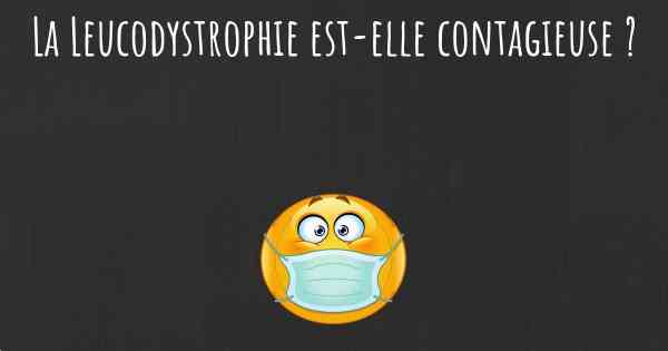 La Leucodystrophie est-elle contagieuse ?