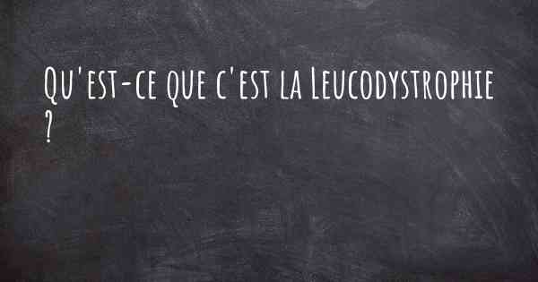 Qu'est-ce que c'est la Leucodystrophie ?