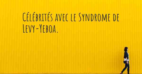 Célébrités avec le Syndrome de Levy-Yeboa. 