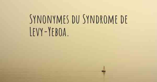 Synonymes du Syndrome de Levy-Yeboa. 
