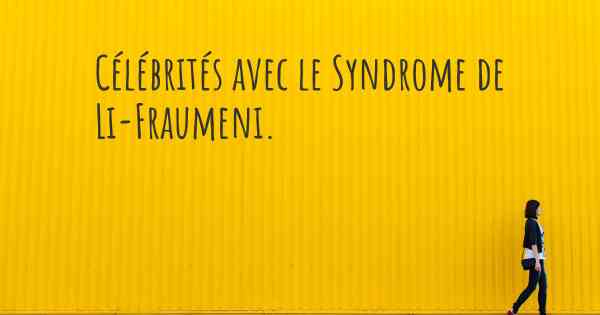 Célébrités avec le Syndrome de Li-Fraumeni. 