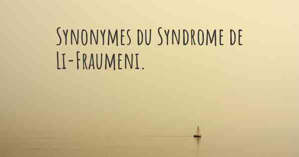 Synonymes du Syndrome de Li-Fraumeni. 