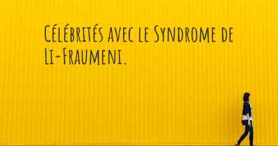 Célébrités avec le Syndrome de Li-Fraumeni. 