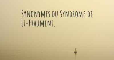 Synonymes du Syndrome de Li-Fraumeni. 