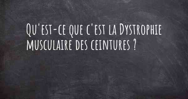 Qu'est-ce que c'est la Dystrophie musculaire des ceintures ?