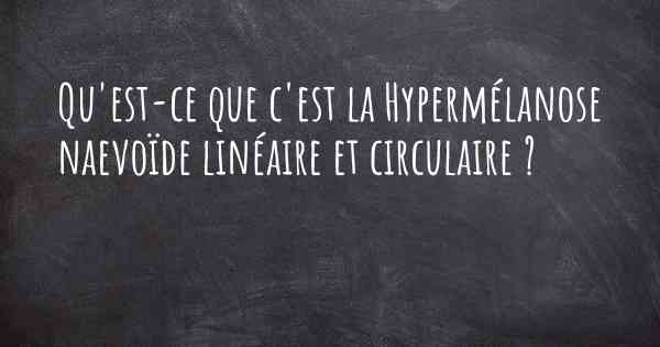 Qu'est-ce que c'est la Hypermélanose naevoïde linéaire et circulaire ?