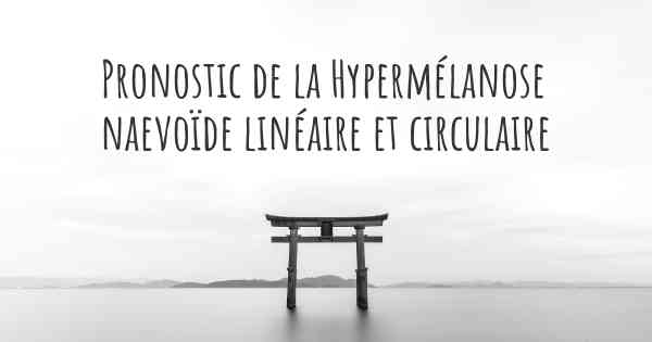 Pronostic de la Hypermélanose naevoïde linéaire et circulaire