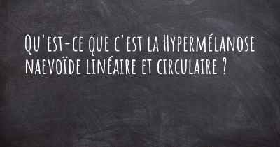 Qu'est-ce que c'est la Hypermélanose naevoïde linéaire et circulaire ?