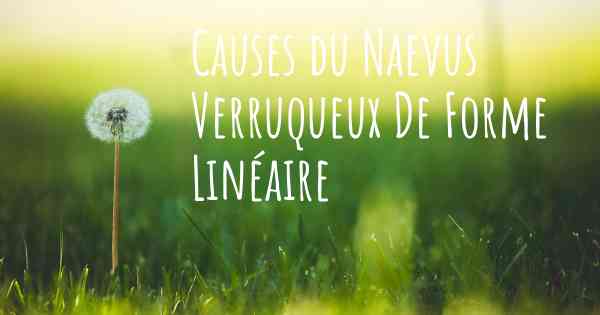 Causes du Naevus Verruqueux De Forme Linéaire