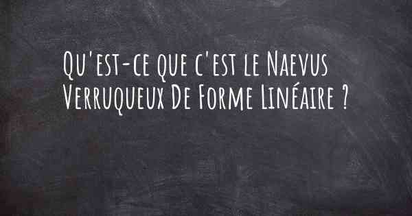 Qu'est-ce que c'est le Naevus Verruqueux De Forme Linéaire ?