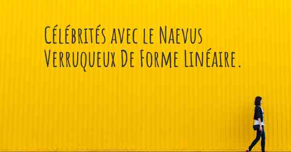 Célébrités avec le Naevus Verruqueux De Forme Linéaire. 