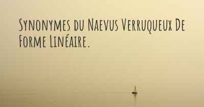 Synonymes du Naevus Verruqueux De Forme Linéaire. 