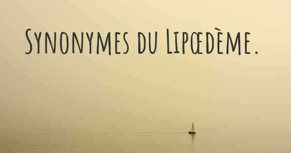 Synonymes du Lipœdème. 