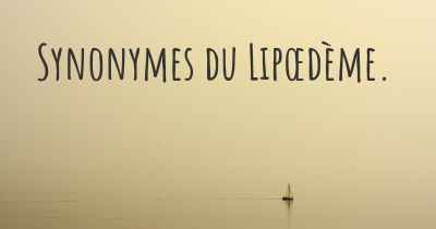 Synonymes du Lipœdème. 