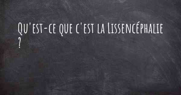 Qu'est-ce que c'est la Lissencéphalie ?