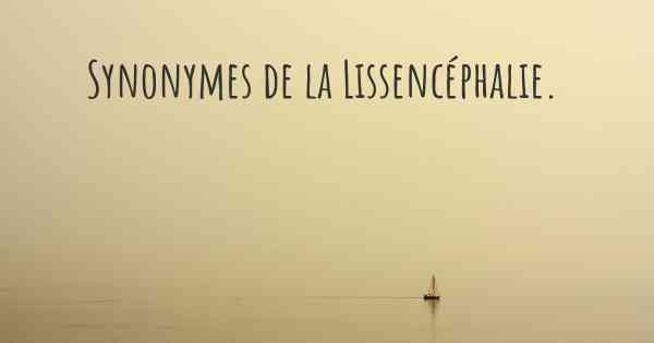 Synonymes de la Lissencéphalie. 