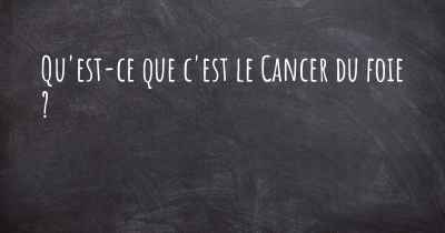 Qu'est-ce que c'est le Cancer du foie ?