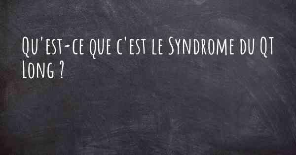 Qu'est-ce que c'est le Syndrome du QT Long ?