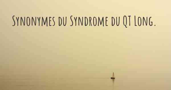 Synonymes du Syndrome du QT Long. 