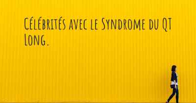 Célébrités avec le Syndrome du QT Long. 