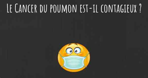 Le Cancer du poumon est-il contagieux ?