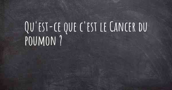 Qu'est-ce que c'est le Cancer du poumon ?