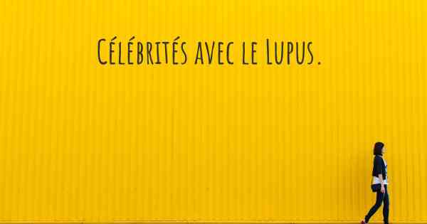 Célébrités avec le Lupus. 