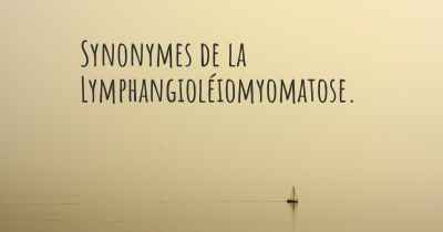 Synonymes de la Lymphangioléiomyomatose. 