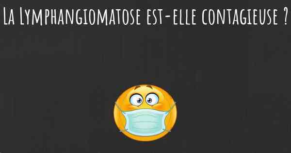 La Lymphangiomatose est-elle contagieuse ?