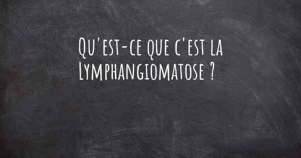 Qu'est-ce que c'est la Lymphangiomatose ?