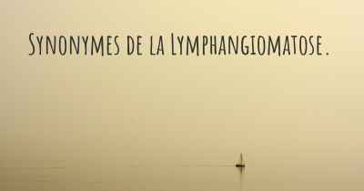 Synonymes de la Lymphangiomatose. 