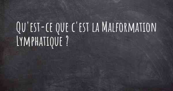 Qu'est-ce que c'est la Malformation Lymphatique ?