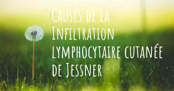 Causes de la Infiltration lymphocytaire cutanée de Jessner